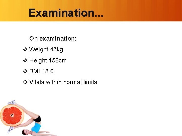 Examination. . . On examination: v Weight 45 kg v Height 158 cm v