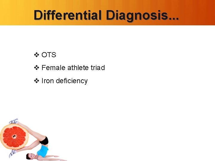 Differential Diagnosis. . . v OTS v Female athlete triad v Iron deficiency 