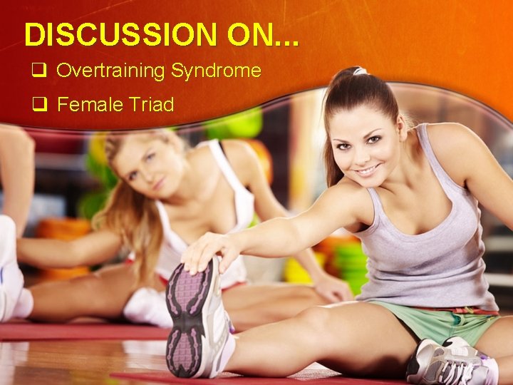 DISCUSSION ON. . . q Overtraining Syndrome q Female Triad 