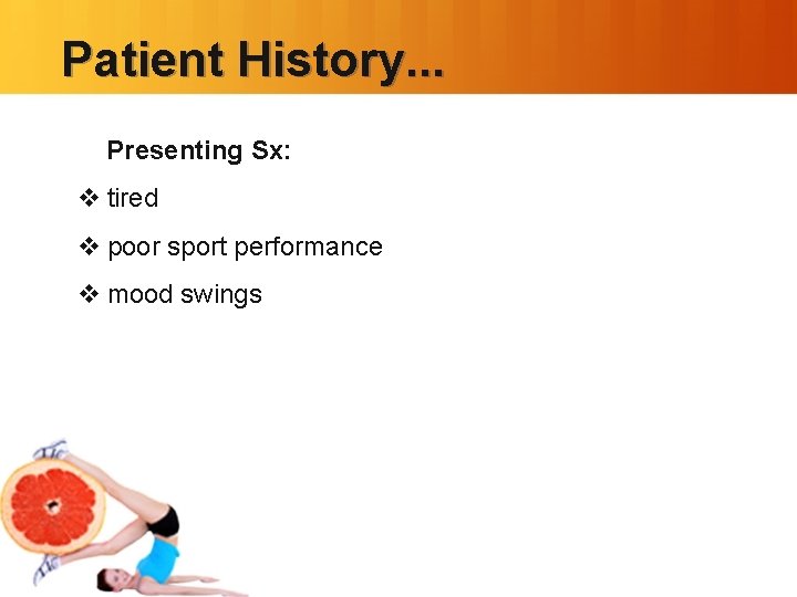 Patient History. . . Presenting Sx: v tired v poor sport performance v mood
