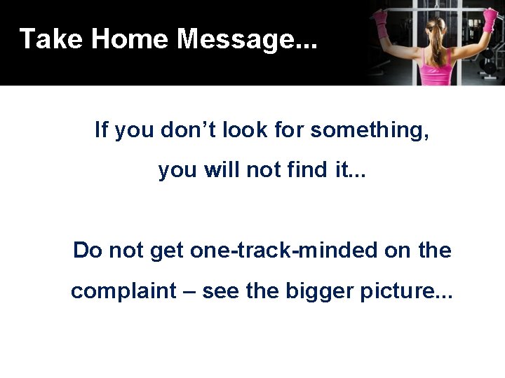 Take Home Message. . . If you don’t look for something, you will not