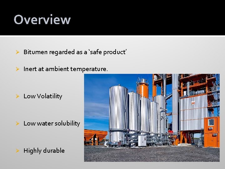 Overview Ø Bitumen regarded as a ‘safe product’ Ø Inert at ambient temperature. Ø