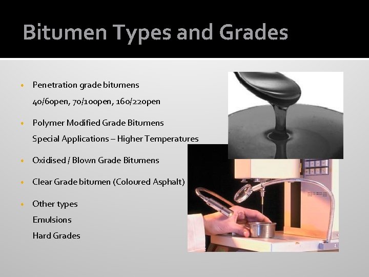 Bitumen Types and Grades • Penetration grade bitumens 40/60 pen, 70/100 pen, 160/220 pen