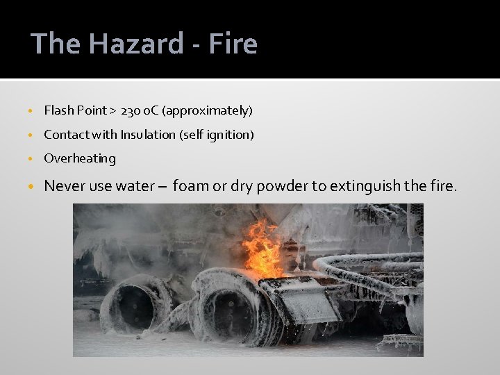 The Hazard - Fire • Flash Point > 230 o. C (approximately) • Contact