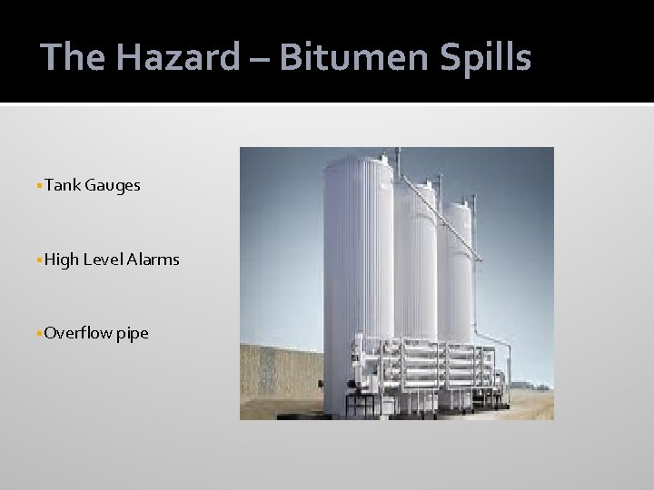 The Hazard – Bitumen Spills §Tank Gauges §High Level Alarms §Overflow pipe 