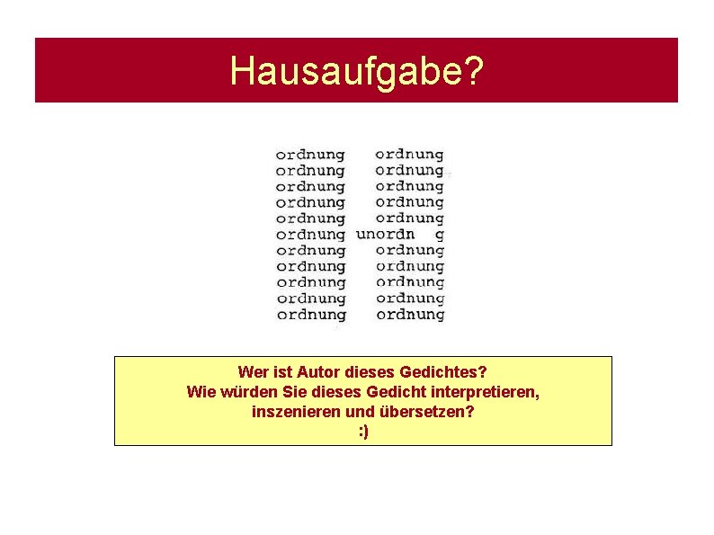 Hausaufgabe? Wer ist Autor dieses Gedichtes? Wie würden Sie dieses Gedicht interpretieren, inszenieren und