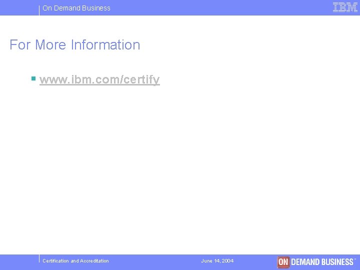 On Demand Business For More Information § www. ibm. com/certify Certification and Accreditation June