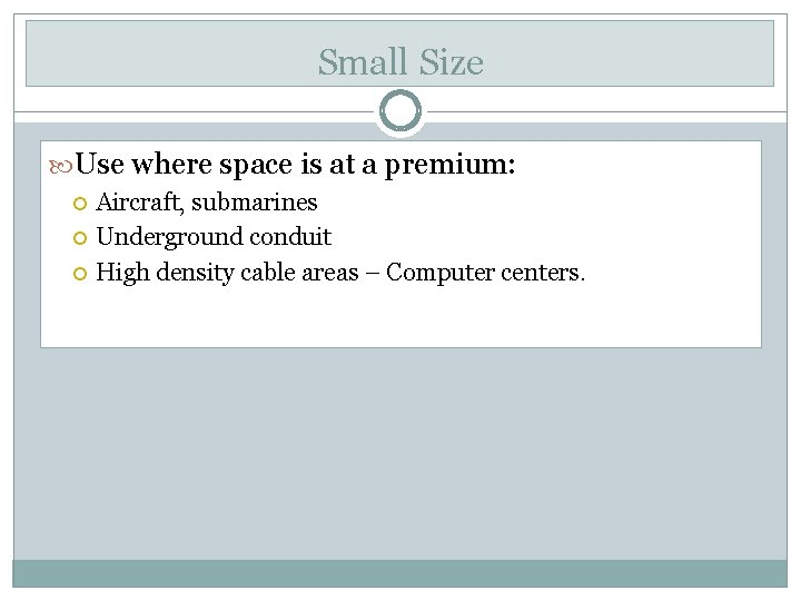 Small Size Use where space is at a premium: Aircraft, submarines Underground conduit High