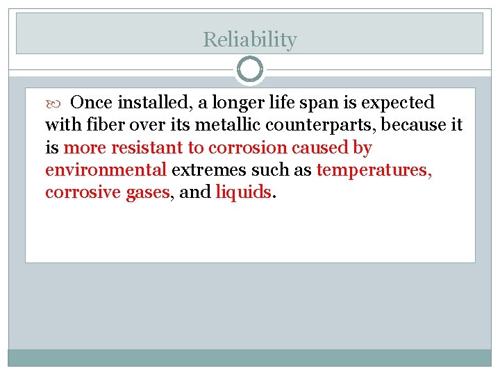 Reliability Once installed, a longer life span is expected with fiber over its metallic