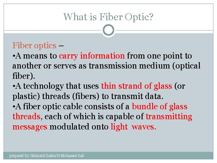 What is Fiber Optic? Fiber optics – • A means to carry information from