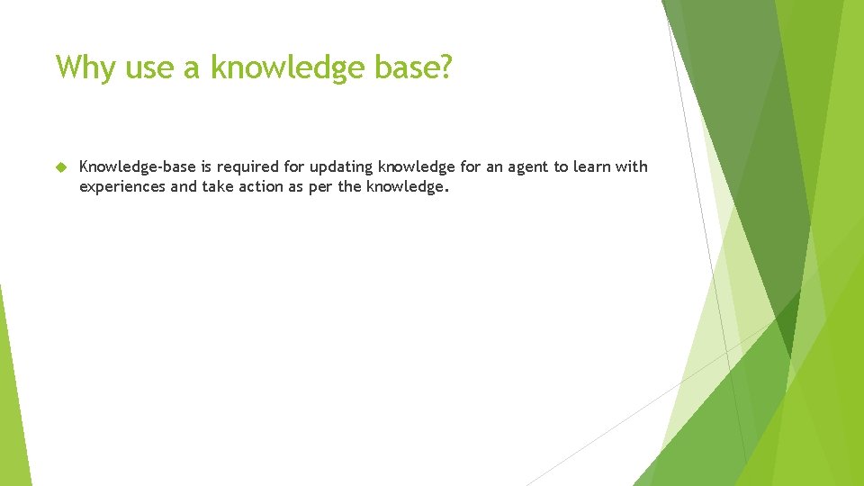 Why use a knowledge base? Knowledge-base is required for updating knowledge for an agent Why use a knowledge base? Knowledge-base is required for updating knowledge for an agent