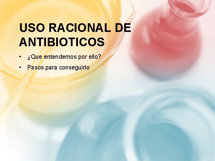 USO RACIONAL DE ANTIBIOTICOS • ¿Que entendemos por ello? • Pasos para conseguirlo 