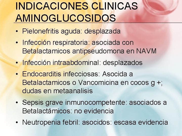 INDICACIONES CLINICAS AMINOGLUCOSIDOS • Pielonefritis aguda: desplazada • Infección respiratoria: asociada con Betalactamicos antipseudomona