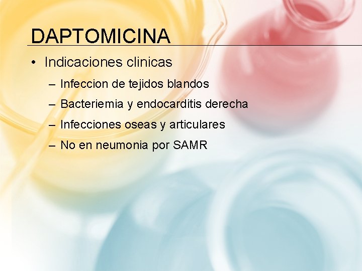 DAPTOMICINA • Indicaciones clinicas – Infeccion de tejidos blandos – Bacteriemia y endocarditis derecha