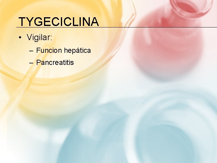 TYGECICLINA • Vigilar: – Funcion hepática – Pancreatitis 