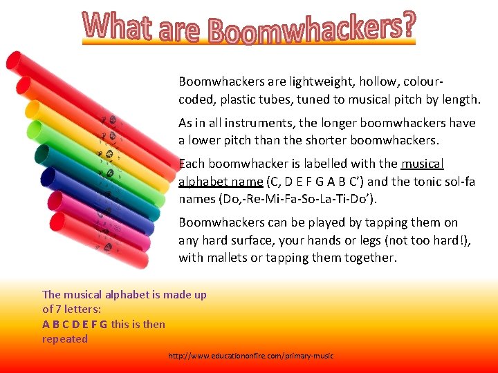 Boomwhackers are lightweight, hollow, colourcoded, plastic tubes, tuned to musical pitch by length. As