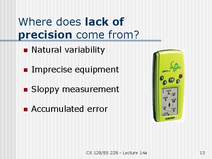 Where does lack of precision come from? n Natural variability n Imprecise equipment n