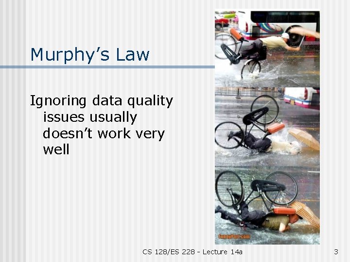 Murphy’s Law Ignoring data quality issues usually doesn’t work very well CS 128/ES 228