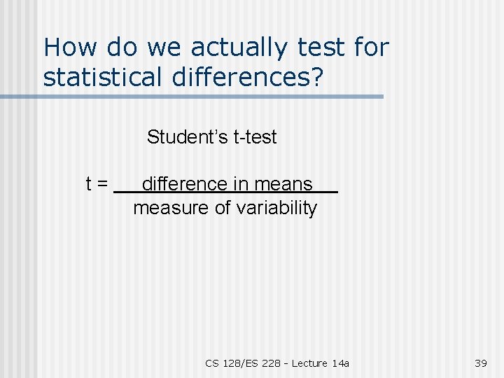 How do we actually test for statistical differences? Student’s t-test t= difference in means