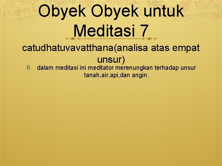 Obyek untuk Meditasi 7 catudhatuvavatthana(analisa atas empat unsur) dalam meditasi ini meditator merenungkan terhadap