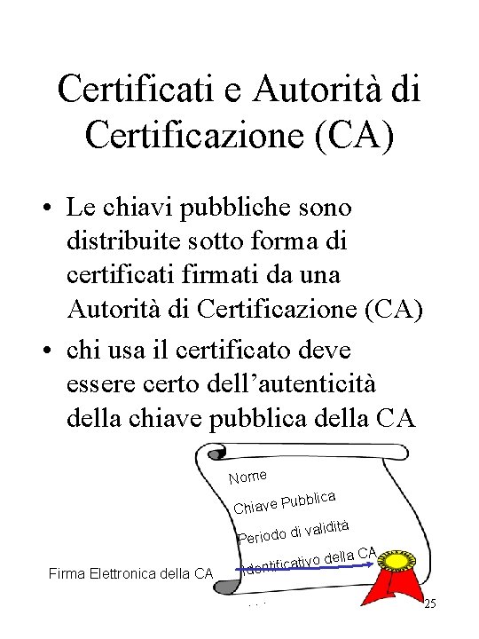 Certificati e Autorità di Certificazione (CA) • Le chiavi pubbliche sono distribuite sotto forma