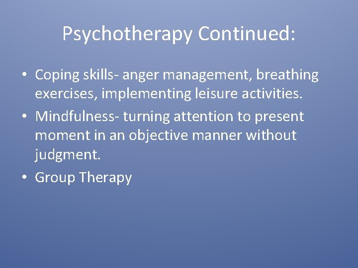 Psychotherapy Continued: • Coping skills- anger management, breathing exercises, implementing leisure activities. • Mindfulness-