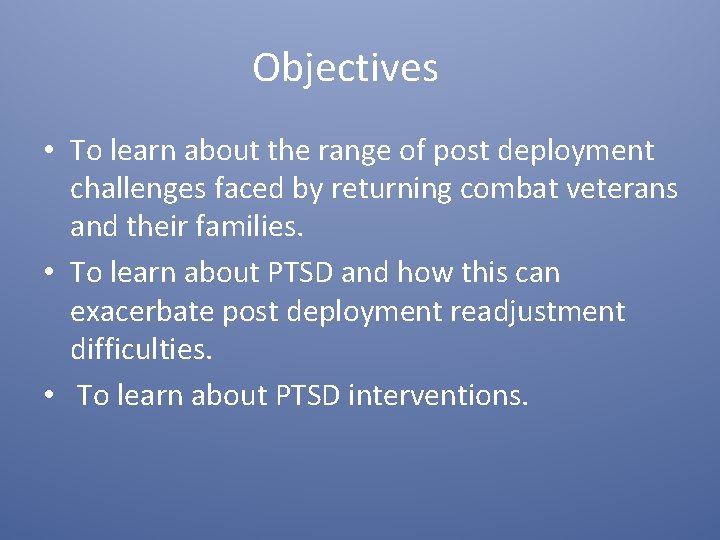 Objectives • To learn about the range of post deployment challenges faced by returning