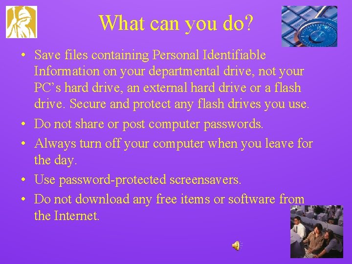 What can you do? • Save files containing Personal Identifiable Information on your departmental