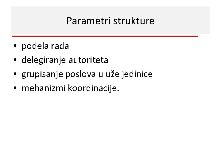 Parametri strukture • • podela rada delegiranje autoriteta grupisanje poslova u uže jedinice mehanizmi