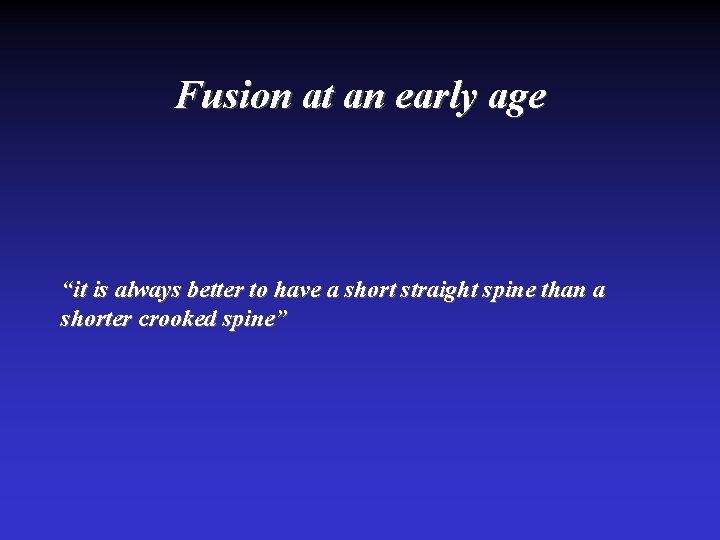 Fusion at an early age “it is always better to have a short straight