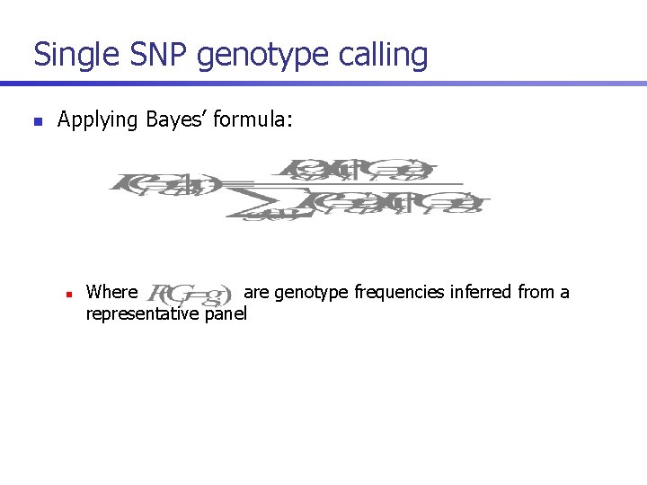 Single SNP genotype calling n Applying Bayes’ formula: n Where are genotype frequencies inferred