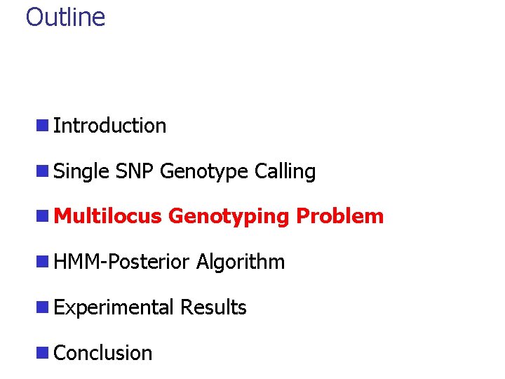 Outline n Introduction n Single SNP Genotype Calling n Multilocus Genotyping Problem n HMM-Posterior