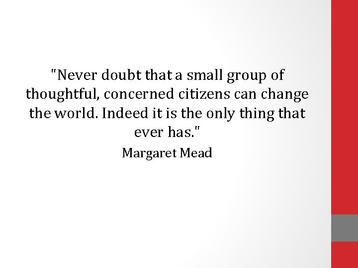 "Never doubt that a small group of thoughtful, concerned citizens can change the world.