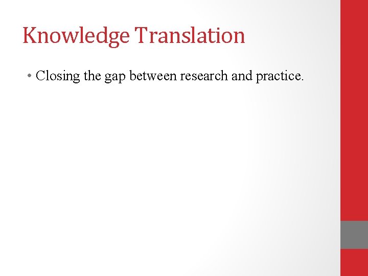 Knowledge Translation • Closing the gap between research and practice. 