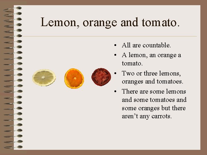 Lemon, orange and tomato. • All are countable. • A lemon, an orange a