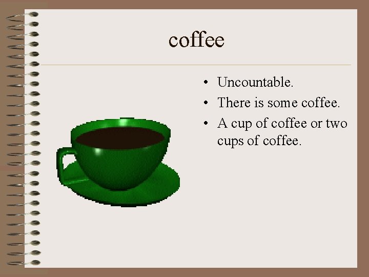 coffee • Uncountable. • There is some coffee. • A cup of coffee or