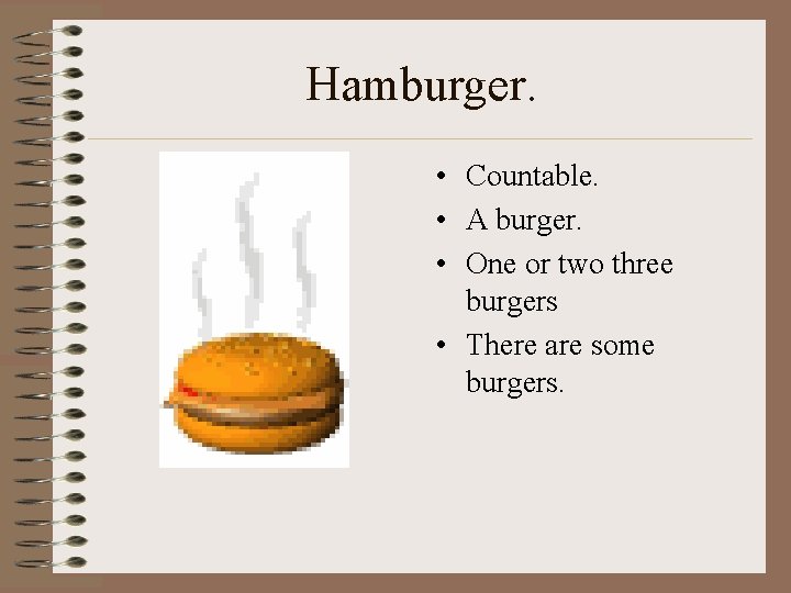 Hamburger. • Countable. • A burger. • One or two three burgers • There