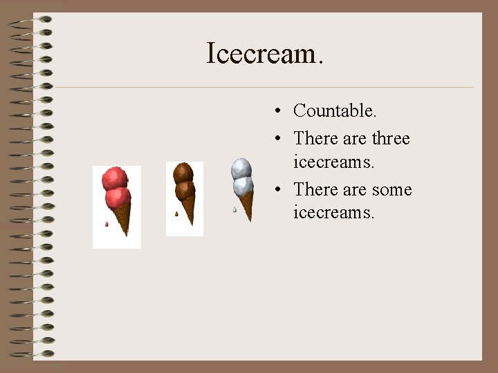Icecream. • Countable. • There are three icecreams. • There are some icecreams. 