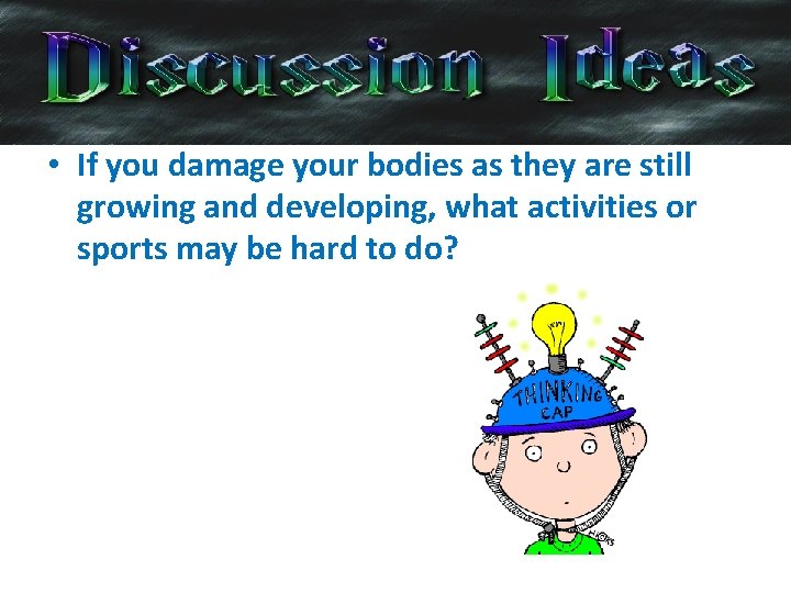  • If you damage your bodies as they are still growing and developing,