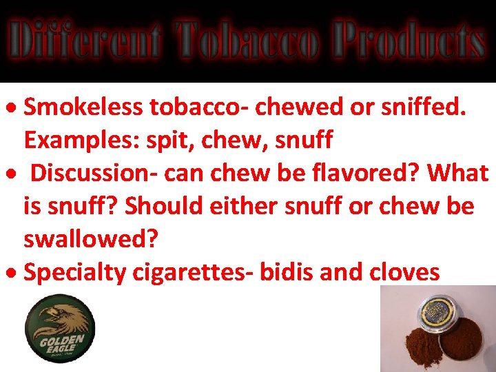  Smokeless tobacco- chewed or sniffed. Examples: spit, chew, snuff Discussion- can chew be