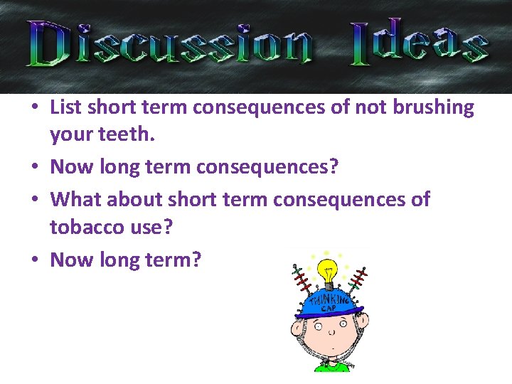  • List short term consequences of not brushing your teeth. • Now long