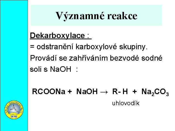 Významné reakce Dekarboxylace : = odstranění karboxylové skupiny. Provádí se zahříváním bezvodé sodné soli