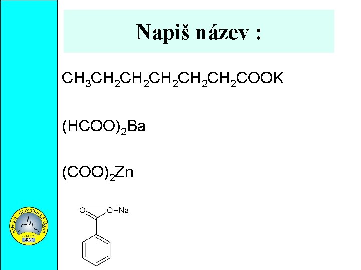 Napiš název : CH 3 CH 2 CH 2 CH 2 COOK (HCOO)2 Ba