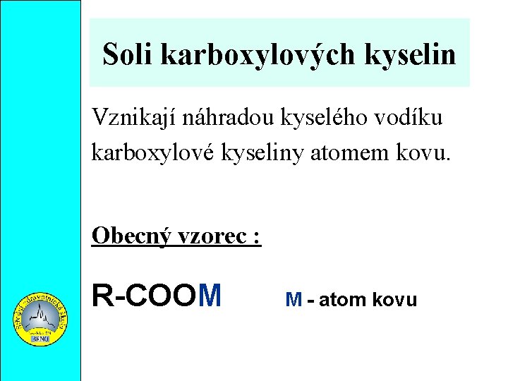 Soli karboxylových kyselin Vznikají náhradou kyselého vodíku karboxylové kyseliny atomem kovu. Obecný vzorec :