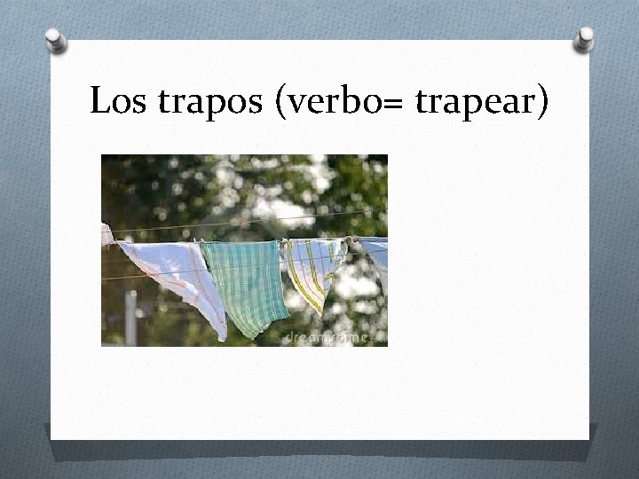 Los trapos (verbo= trapear) 