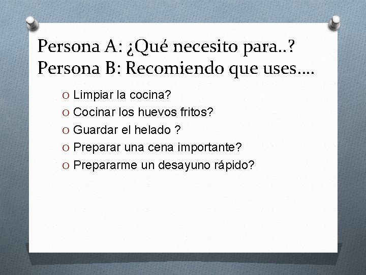 Persona A: ¿Qué necesito para. . ? Persona B: Recomiendo que uses…. O Limpiar