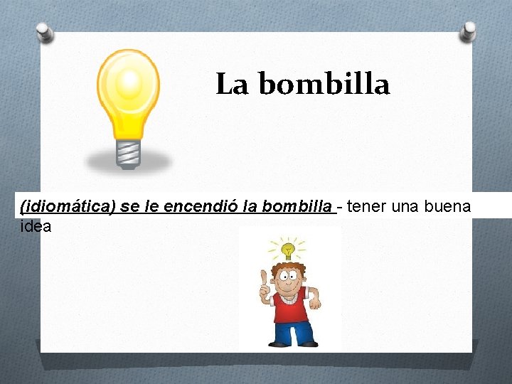 La bombilla (idiomática) se le encendió la bombilla - tener una buena idea 