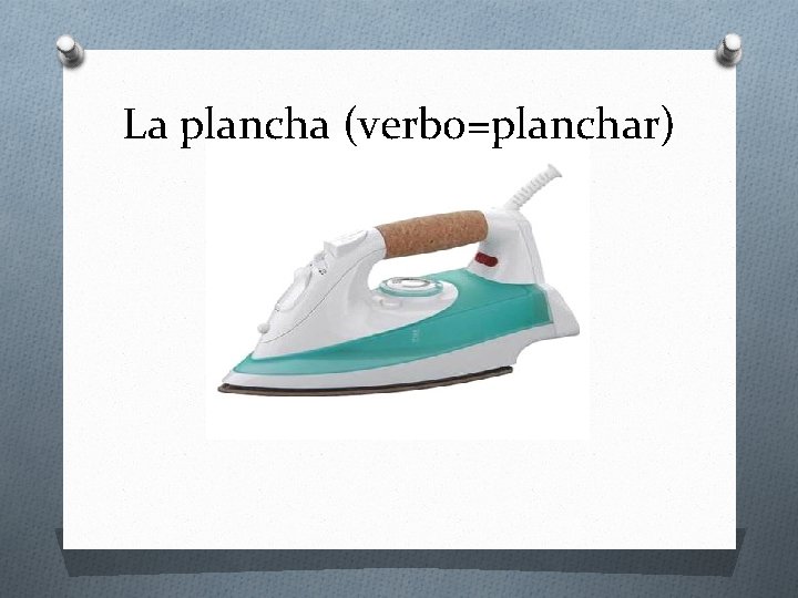 La plancha (verbo=planchar) 