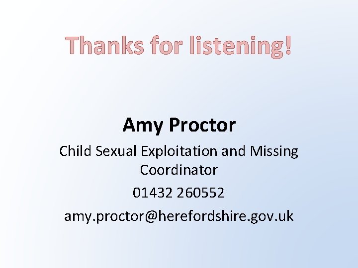 Thanks for listening! Amy Proctor Child Sexual Exploitation and Missing Coordinator 01432 260552 amy.