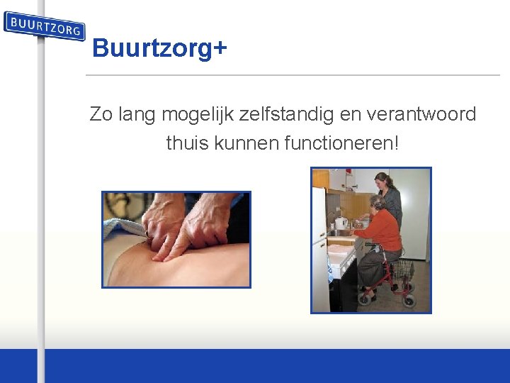 Buurtzorg+ Zo lang mogelijk zelfstandig en verantwoord thuis kunnen functioneren! 